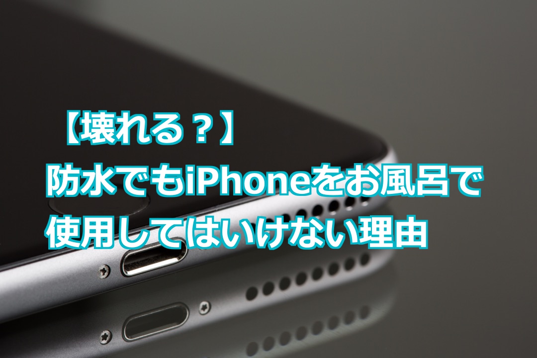 壊れる 防水でもiphoneをお風呂で使用してはいけない理由 スマライフ